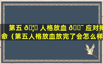 第五 🦆 人格放血 🐯 应对搏命（第五人格放血放完了会怎么样）